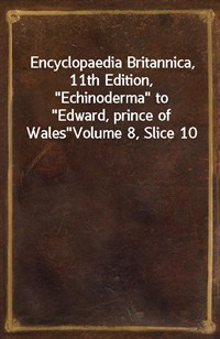 Encyclopaedia Britannica, 11th Edition,"Echinoderma" to"Edward, prince of Wales"Volume 8, Slice 10 (커버이미지)