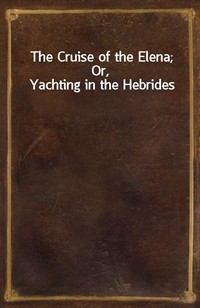 The Cruise of the Elena; Or, Yachting in the Hebrides (Ŀ̹)