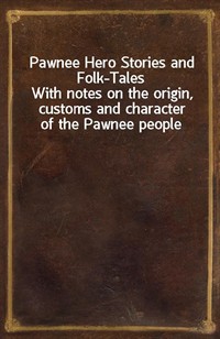 Pawnee Hero Stories and Folk-TalesWith notes on the origin, customs and character of the Pawnee people (Ŀ̹)