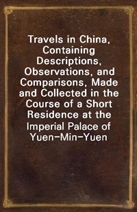 Travels in China, Containing Descriptions, Observations, and Comparisons, Made and Collected in the Course of a Short Residence at the Imperial Palace (Ŀ̹)