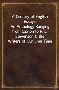 A Century of English EssaysAn Anthology Ranging from Caxton to R. L. Stevenson&the Writers of Our Own Time (커버이미지)