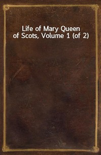 Life of Mary Queen of Scots, Volume 1 (of 2) (Ŀ̹)