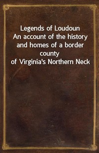 Legends of LoudounAn account of the history and homes of a border county of Virginia's Northern Neck (Ŀ̹)