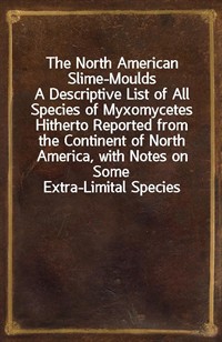 The North American Slime-MouldsA Descriptive List of All Species of Myxomycetes Hitherto Reported from the Continent of North America, with Notes on (Ŀ̹)