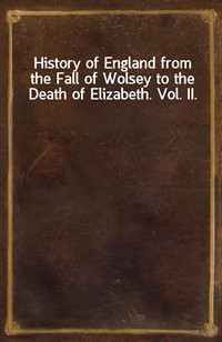 History of England from the Fall of Wolsey to the Death of Elizabeth. Vol. II. (커버이미지)