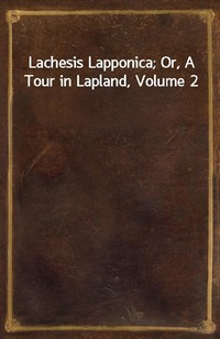 Lachesis Lapponica; Or, A Tour in Lapland, Volume 2 (Ŀ̹)