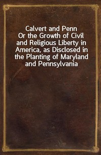 Calvert and PennOr the Growth of Civil and Religious Liberty in America, as Disclosed in the Planting of Maryland and Pennsylvania (커버이미지)