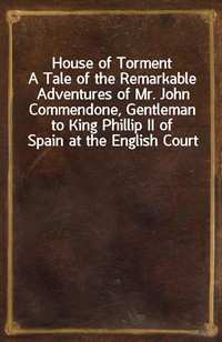 House of TormentA Tale of the Remarkable Adventures of Mr. John Commendone, Gentleman to King Phillip II of Spain at the English Court (커버이미지)