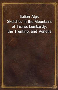 Italian AlpsSketches in the Mountains of Ticino, Lombardy, the Trentino, and Venetia (커버이미지)