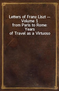 Letters of Franz Liszt -- Volume 1from Paris to Rome: Years of Travel as a Virtuoso (Ŀ̹)