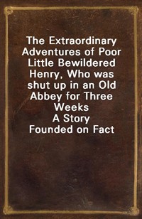 The Extraordinary Adventures of Poor Little Bewildered Henry, Who was shut up in an Old Abbey for Three WeeksA Story Founded on Fact (Ŀ̹)