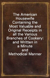 The American HousewifeContaining the Most Valuable and Original Receipts in allthe Various Branches of Cookery; and Written in a Minuteand Metho (Ŀ̹)