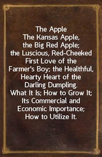 The AppleThe Kansas Apple, the Big Red Apple; the Luscious, Red-Cheeked First Love of the Farmer's Boy; the Healthful, Hearty Heart of the Darling (Ŀ̹)