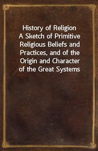 History of ReligionA Sketch of Primitive Religious Beliefs and Practices, and of the Origin and Character of the Great Systems (커버이미지)