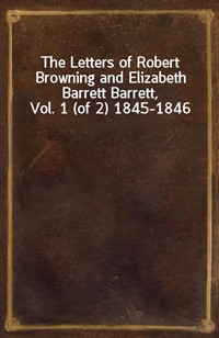 The Letters of Robert Browning and Elizabeth Barrett Barrett, Vol. 1 (of 2) 1845-1846 (Ŀ̹)