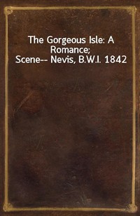 The Gorgeous Isle: A Romance; Scene-- Nevis, B.W.I. 1842 (Ŀ̹)