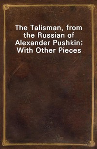 The Talisman, from the Russian of Alexander Pushkin; With Other Pieces (Ŀ̹)