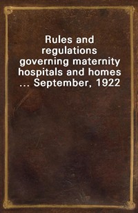 Rules and regulations governing maternity hospitals and homes ... September, 1922 (Ŀ̹)