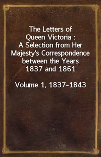 The Letters of Queen Victoria : A Selection from Her Majesty's Correspondence between the Years 1837 and 1861Volume 1, 1837-1843 (Ŀ̹)