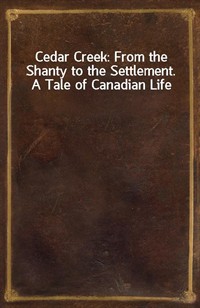 Cedar Creek: From the Shanty to the Settlement. A Tale of Canadian Life (커버이미지)