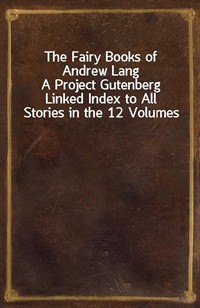 The Fairy Books of Andrew LangA Project Gutenberg Linked Index to All Stories in the 12 Volumes (Ŀ̹)