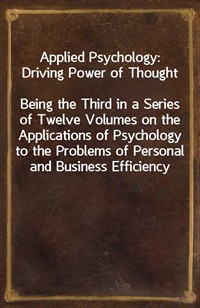 Applied Psychology: Driving Power of ThoughtBeing the Third in a Series of Twelve Volumes on the Applications of Psychology to the Problems of Pers (커버이미지)