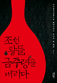 조선 왕들, 금주령을 내리다 - 조선왕조실록으로 들여다보는 조선의 술 문화 (커버이미지)