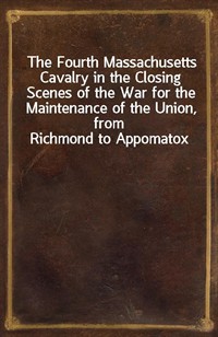 The Fourth Massachusetts Cavalry in the Closing Scenes of the War for the Maintenance of the Union, from Richmond to Appomatox (Ŀ̹)