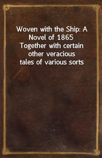 Woven with the Ship: A Novel of 1865Together with certain other veracious tales of various sorts (Ŀ̹)