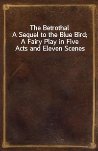 The BetrothalA Sequel to the Blue Bird; A Fairy Play in Five Acts and Eleven Scenes (Ŀ̹)