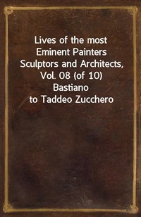 Lives of the most Eminent Painters Sculptors and Architects, Vol. 08 (of 10)Bastiano to Taddeo Zucchero (Ŀ̹)