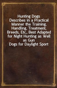 Hunting DogsDescribes in a Practical Manner the Training, Handling, Treatment, Breeds, Etc., Best Adapted for Night Hunting as Well as Gun Dogs for (커버이미지)
