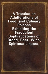 A Treatise on Adulterations of Food, and Culinary PoisonsExhibiting the Fraudulent Sophistications of Bread, Beer, Wine, Spiritous Liquors, Tea, Co (커버이미지)