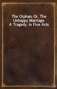 The Orphan; Or, The Unhappy Marriage.  A Tragedy, in Five Acts (Ŀ̹)