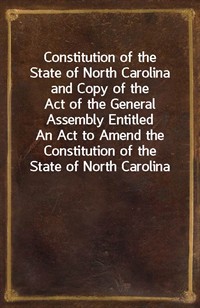 Constitution of the State of North Carolina and Copy of the Act of the General Assembly Entitled An Act to Amend the Constitution of the State of Nort (커버이미지)