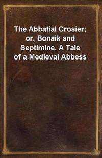 The Abbatial Crosier; or, Bonaik and Septimine. A Tale of a Medieval Abbess (Ŀ̹)