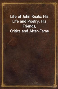 Life of John Keats: His Life and Poetry, His Friends, Critics and After-Fame (Ŀ̹)