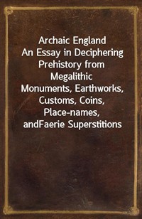 Archaic EnglandAn Essay in Deciphering Prehistory from MegalithicMonuments, Earthworks, Customs, Coins, Place-names, andFaerie Superstitions (커버이미지)