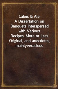 Cakes&AleA Dissertation on Banquets Interspersed with VariousRecipes, More or Less Original, and anecdotes, mainlyveracious (커버이미지)