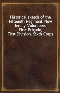 Historical sketch of the Fifteenth Regiment, New Jersey VolunteersFirst Brigade, First Division, Sixth Corps (커버이미지)