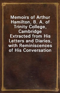 Memoirs of Arthur Hamilton, B. A. of Trinity College, CambridgeExtracted from His Letters and Diaries, with Reminiscences of His Conversation by Hi (Ŀ̹)