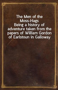 The Men of the Moss-HagsBeing a history of adventure taken from the papers of William Gordon of Earlstoun in Galloway (Ŀ̹)