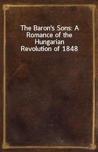 The Baron's Sons: A Romance of the Hungarian Revolution of 1848 (Ŀ̹)