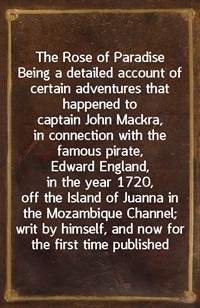 The Rose of ParadiseBeing a detailed account of certain adventures that happened to captain John Mackra, in connection with the famous pirate, Edwa (Ŀ̹)