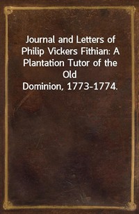 Journal and Letters of Philip Vickers Fithian: A Plantation Tutor of the Old Dominion, 1773-1774. (커버이미지)