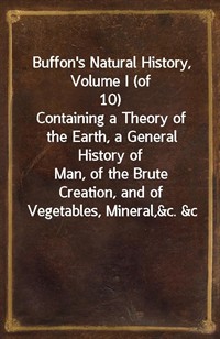 Buffon's Natural History, Volume I (of 10)Containing a Theory of the Earth, a General History ofnnMan, of the Brute Creation, and of Vegetables, M (커버이미지)
