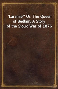 Laramie; Or, The Queen of Bedlam. A Story of the Sioux War of 1876 (Ŀ̹)