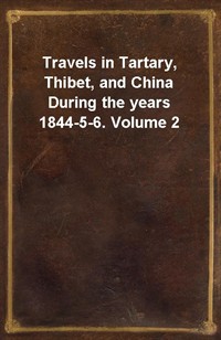 Travels in Tartary, Thibet, and China During the years 1844-5-6. Volume 2 (Ŀ̹)