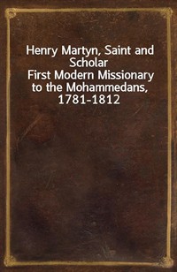 Henry Martyn, Saint and ScholarFirst Modern Missionary to the Mohammedans, 1781-1812 (커버이미지)
