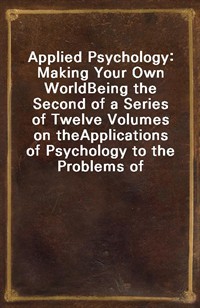 Applied Psychology: Making Your Own WorldBeing the Second of a Series of Twelve Volumes on theApplications of Psychology to the Problems of Person (커버이미지)